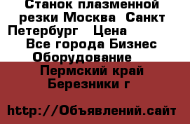 Станок плазменной резки Москва, Санкт-Петербург › Цена ­ 890 000 - Все города Бизнес » Оборудование   . Пермский край,Березники г.